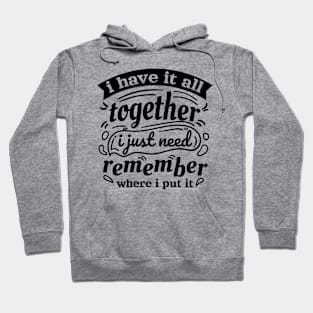 i have it all together i just forgot where i put it Hoodie